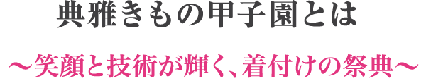 典雅きもの甲子園とは ~笑顔と技術が輝く、着付けの祭典~